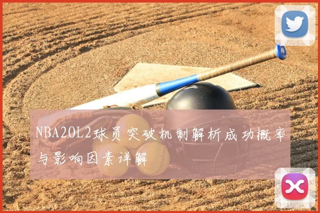 NBA2OL2球员突破机制解析成功概率与影响因素详解