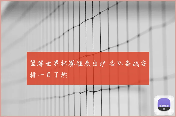 篮球世界杯赛程表出炉 各队备战安排一目了然