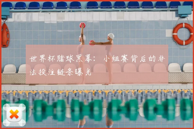世界杯赌球黑幕：小组赛背后的非法投注链条曝光