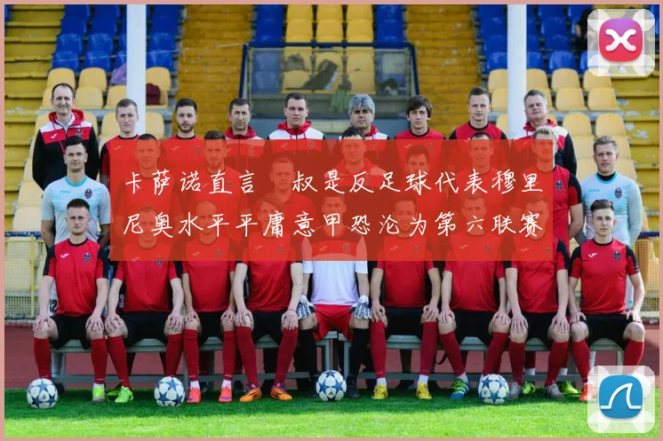 卡萨诺直言囧叔是反足球代表穆里尼奥水平平庸意甲恐沦为第六联赛
