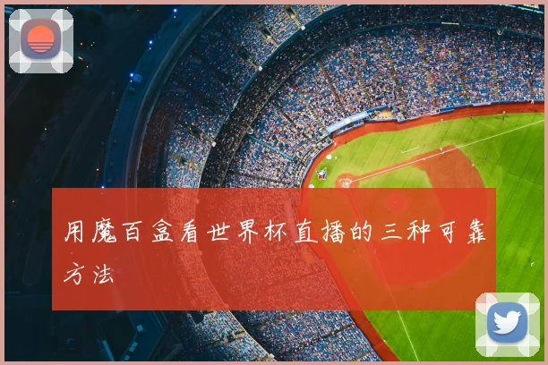 用魔百盒看世界杯直播的三种可靠方法