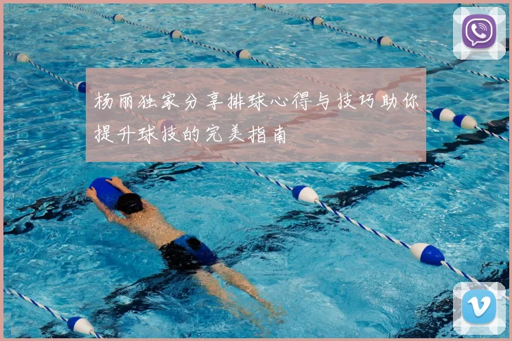 杨丽独家分享排球心得与技巧助你提升球技的完美指南