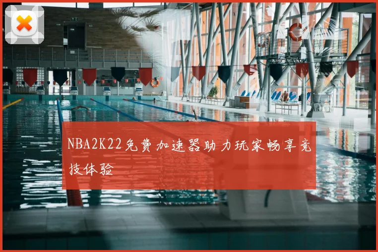 NBA2K22免费加速器助力玩家畅享竞技体验