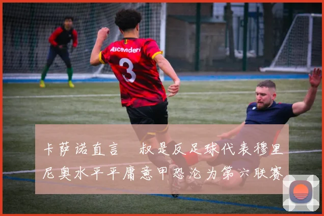 卡萨诺直言囧叔是反足球代表穆里尼奥水平平庸意甲恐沦为第六联赛