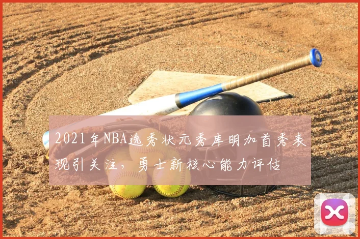 2021年NBA选秀状元秀库明加首秀表现引关注，勇士新核心能力评估