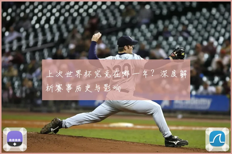 上次世界杯究竟在哪一年？深度解析赛事历史与影响