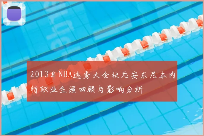2013年NBA选秀大会状元安东尼本内特职业生涯回顾与影响分析