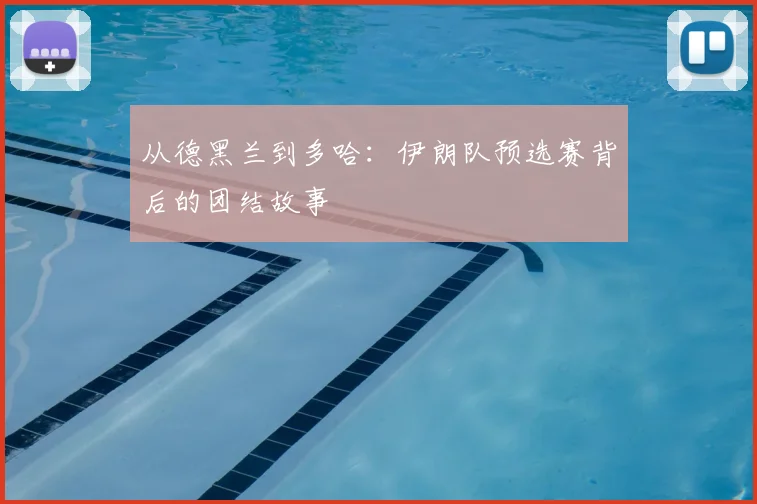 从德黑兰到多哈:伊朗队预选赛背后的团结故事