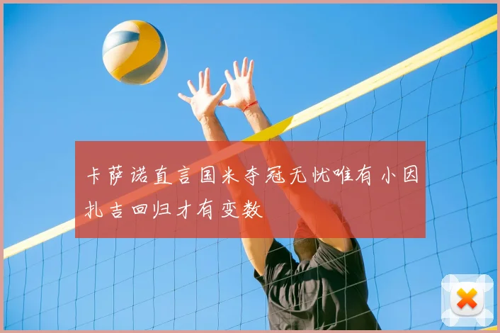 卡萨诺直言国米夺冠无忧唯有小因扎吉回归才有变数