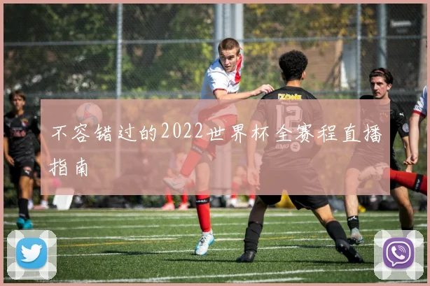 不容错过的2022世界杯全赛程直播指南