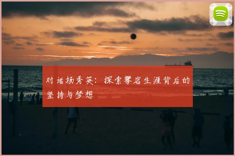 对话杨秀英：探索攀岩生涯背后的坚持与梦想