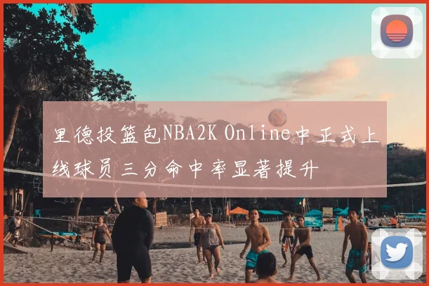 里德投篮包NBA2K Online中正式上线球员三分命中率显著提升