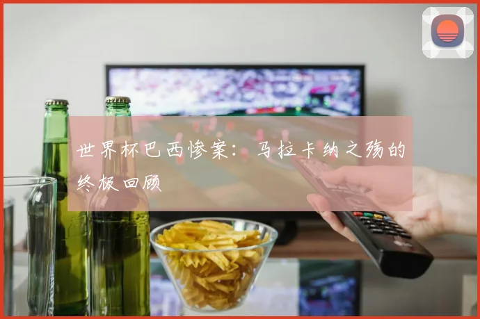世界杯巴西惨案：马拉卡纳之殇的终极回顾