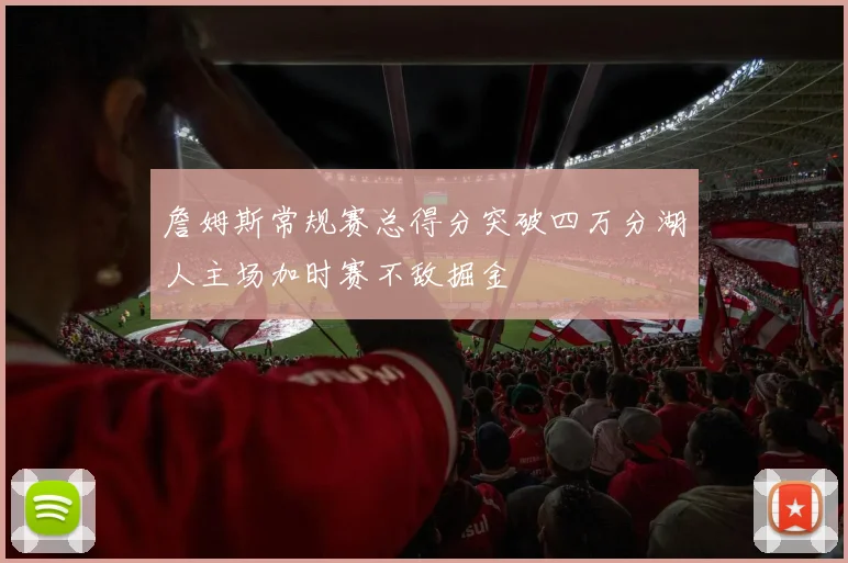 詹姆斯常规赛总得分突破四万分湖人主场加时赛不敌掘金
