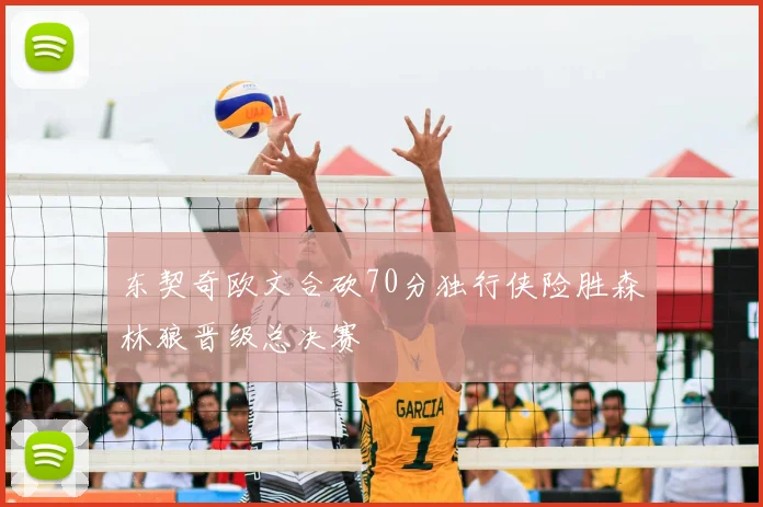 东契奇欧文合砍70分独行侠险胜森林狼晋级总决赛