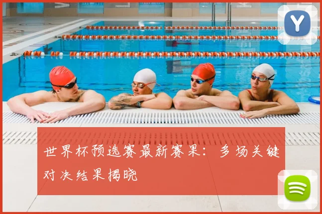 世界杯预选赛最新赛果：多场关键对决结果揭晓