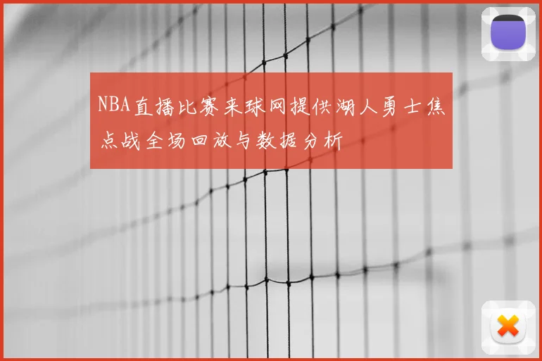NBA直播比赛来球网提供湖人勇士焦点战全场回放与数据分析