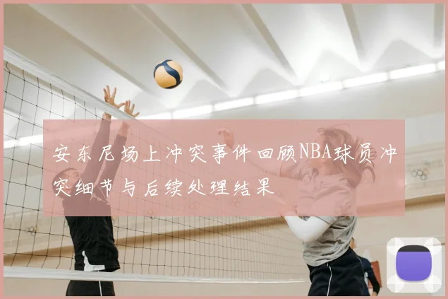 安东尼场上冲突事件回顾NBA球员冲突细节与后续处理结果