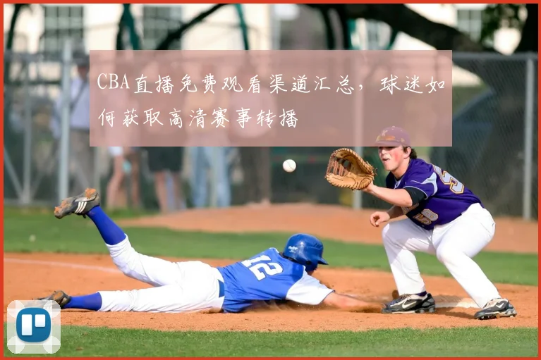 CBA直播免费观看渠道汇总,球迷如何获取高清赛事转播
