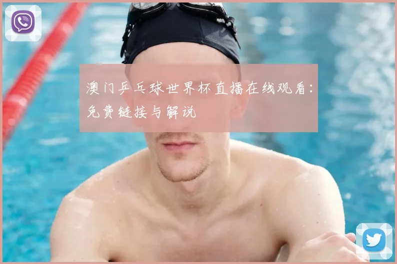澳门乒乓球世界杯直播在线观看：免费链接与解说