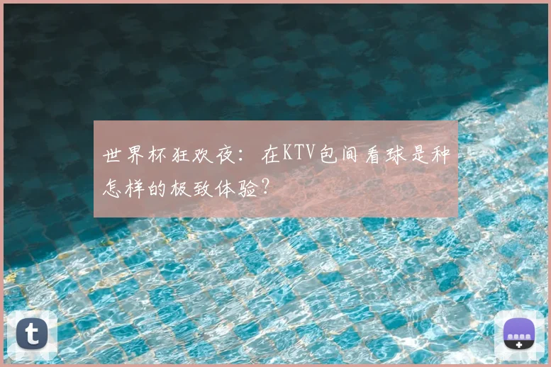 世界杯狂欢夜：在KTV包间看球是种怎样的极致体验？