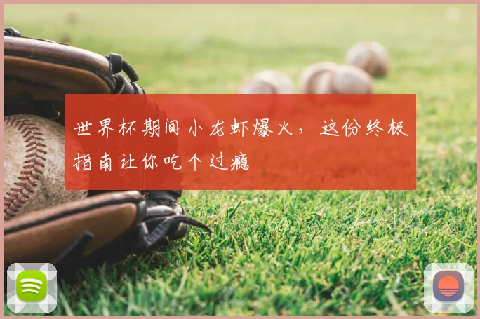 世界杯期间小龙虾爆火,这份终极指南让你吃个过瘾