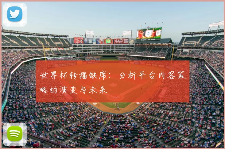 世界杯转播缺席:分析平台内容策略的演变与未来