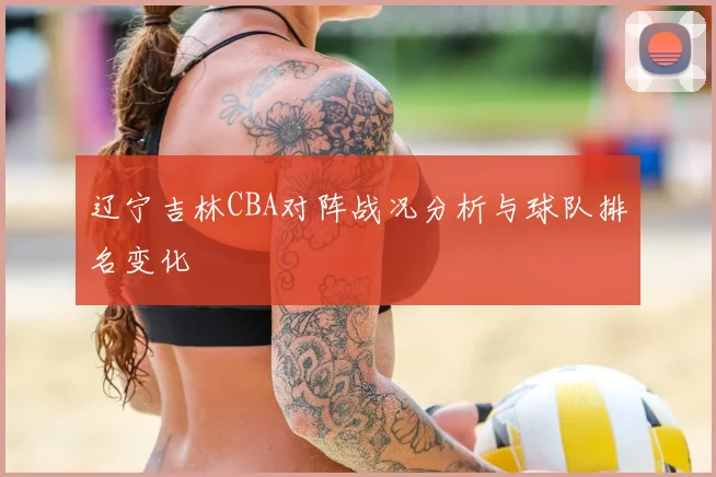 辽宁吉林CBA对阵战况分析与球队排名变化