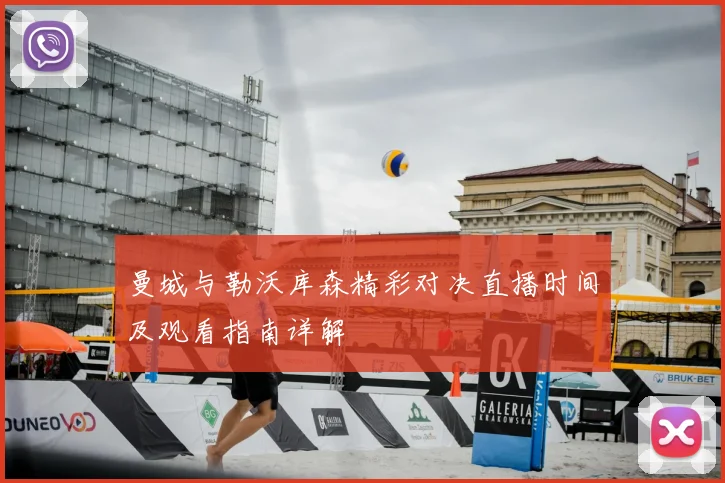 曼城与勒沃库森精彩对决直播时间及观看指南详解