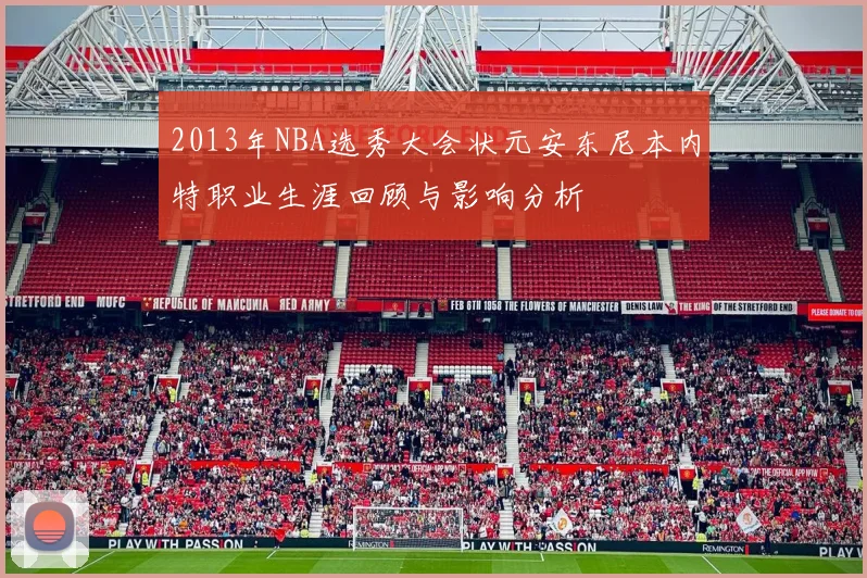 2013年NBA选秀大会状元安东尼本内特职业生涯回顾与影响分析