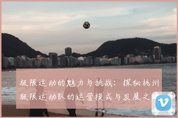 极限运动的魅力与挑战：探秘杭州极限运动队的运营模式与发展之路