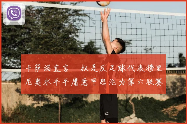 卡萨诺直言囧叔是反足球代表穆里尼奥水平平庸意甲恐沦为第六联赛