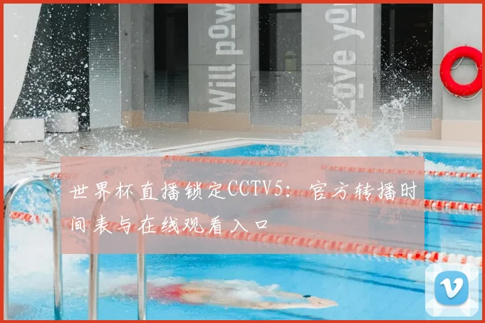 世界杯直播锁定CCTV5：官方转播时间表与在线观看入口