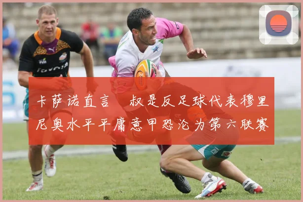 卡萨诺直言囧叔是反足球代表穆里尼奥水平平庸意甲恐沦为第六联赛
