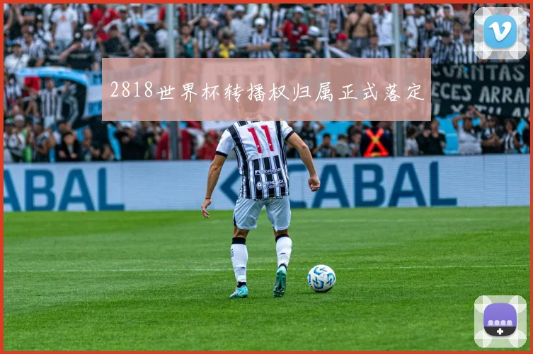 2818世界杯转播权归属正式落定
