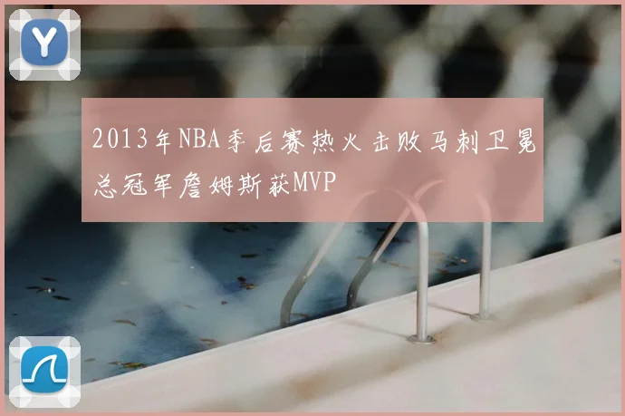 2013年NBA季后赛热火击败马刺卫冕总冠军詹姆斯获MVP