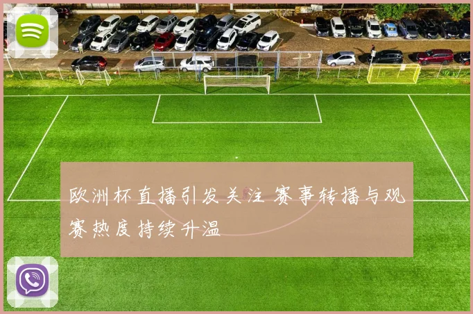 欧洲杯直播引发关注 赛事转播与观赛热度持续升温