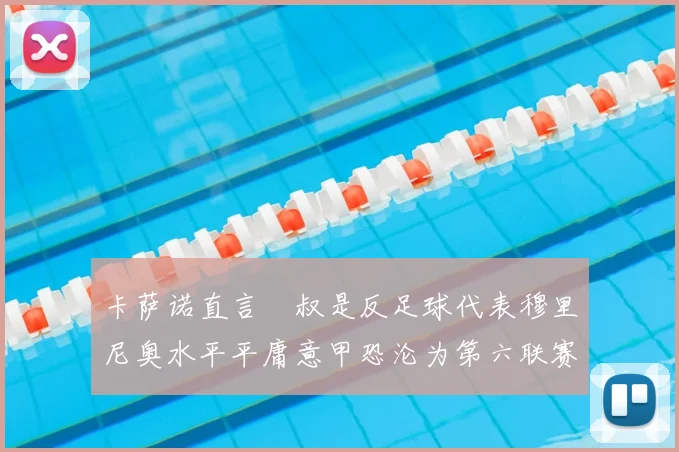 卡萨诺直言囧叔是反足球代表穆里尼奥水平平庸意甲恐沦为第六联赛