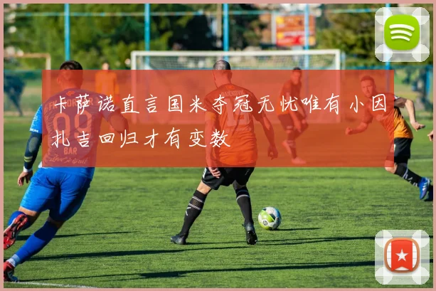 卡萨诺直言国米夺冠无忧唯有小因扎吉回归才有变数