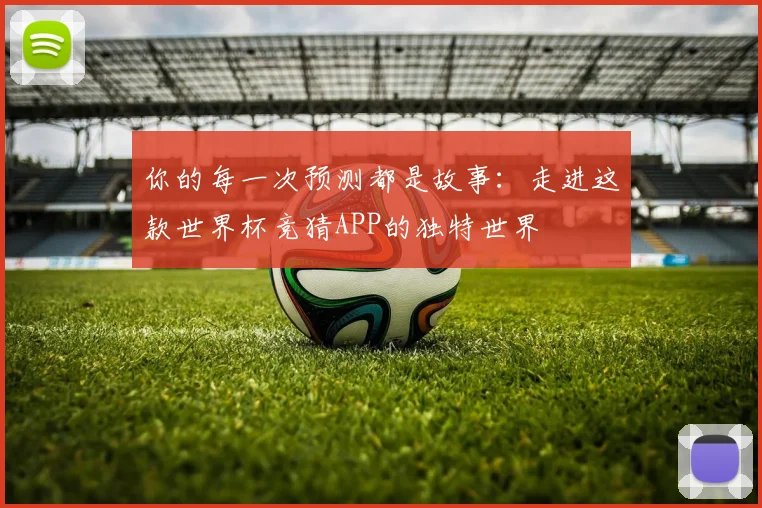 你的每一次预测都是故事：走进这款世界杯竞猜APP的独特世界