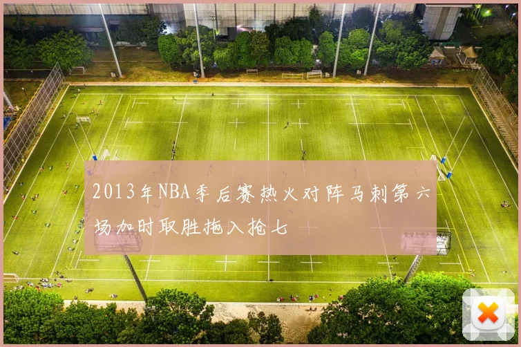 2013年NBA季后赛热火对阵马刺第六场加时取胜拖入抢七