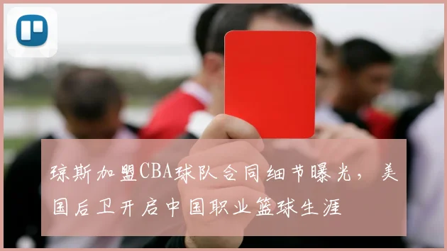 琼斯加盟CBA球队合同细节曝光，美国后卫开启中国职业篮球生涯