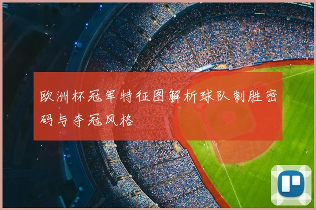 欧洲杯冠军特征图解析球队制胜密码与夺冠风格