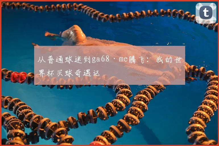 从普通球迷到ga68·me腾飞：我的世界杯买球奇遇记