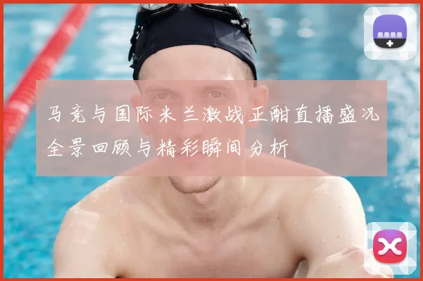 马竞与国际米兰激战正酣直播盛况全景回顾与精彩瞬间分析