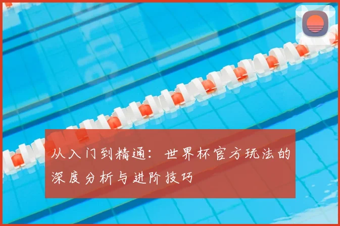 从入门到精通:世界杯官方玩法的深度分析与进阶技巧