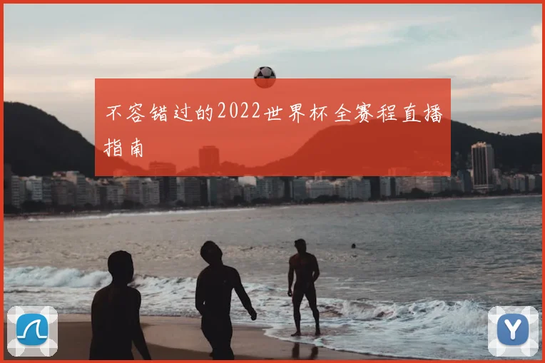 不容错过的2022世界杯全赛程直播指南