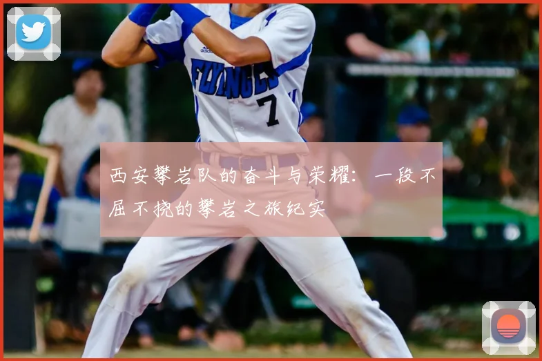 西安攀岩队的奋斗与荣耀:一段不屈不挠的攀岩之旅纪实