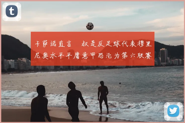 卡萨诺直言囧叔是反足球代表穆里尼奥水平平庸意甲恐沦为第六联赛