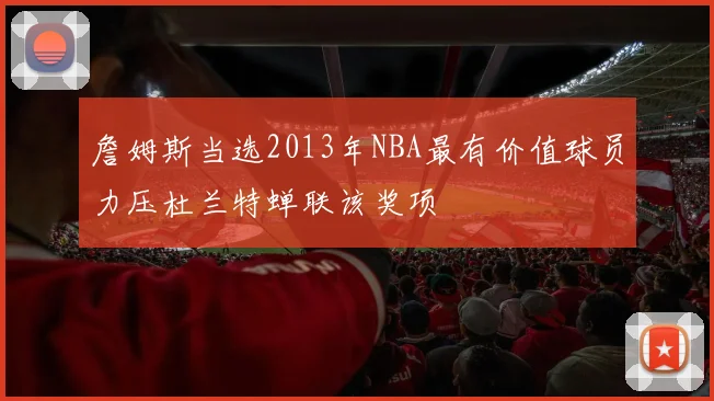 詹姆斯当选2013年NBA最有价值球员力压杜兰特蝉联该奖项